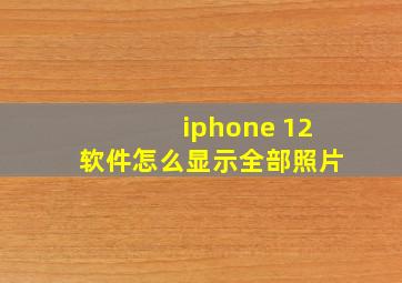 iphone 12软件怎么显示全部照片